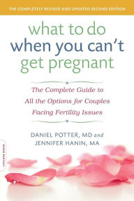 Title: What to Do When You Can't Get Pregnant: The Complete Guide to All the Options for Couples Facing Fertility Issues, Author: Daniel Potter