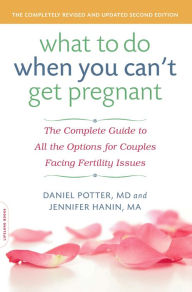 Title: What to Do When You Can't Get Pregnant: The Complete Guide to All the Options for Couples Facing Fertility Issues, Author: Daniel Potter