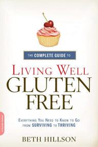 Title: The Complete Guide to Living Well Gluten-Free: Everything You Need to Know to Go from Surviving to Thriving, Author: Beth Hillson