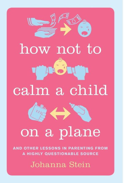How Not to Calm a Child on Plane: And Other Lessons Parenting from Highly Questionable Source