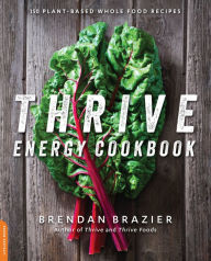 Title: Thrive Energy Cookbook: 150 Plant-Based Whole Food Recipes, Author: Brendan Brazier