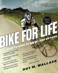 Title: Bike for Life: How to Ride to 100--and Beyond, revised edition, Author: Roy M. Wallack