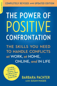 Title: The Power of Positive Confrontation: The Skills You Need to Handle Conflicts at Work, at Home, Online, and in Life, completely revised and updated edition, Author: Barbara Pachter