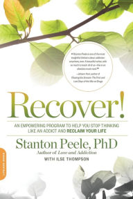 Title: Recover!: An Empowering Program to Help You Stop Thinking Like an Addict and Reclaim Your Life, Author: Stanton Peele