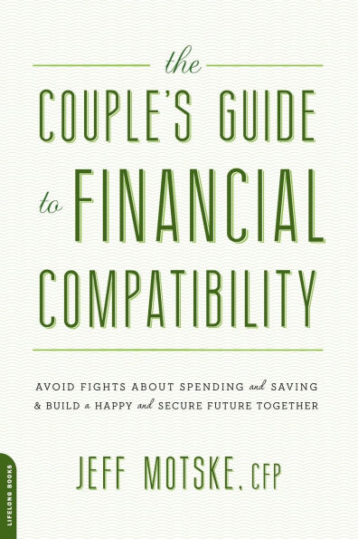 The Couple's Guide to Financial Compatibility: Avoid Fights about Spending and Saving -- Build a Happy Secure Future Together