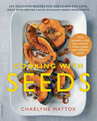 Title: Cooking with Seeds: 100 Delicious Recipes for the Foods You Love, Made with Nature's Most Nutrient-Dense Ingredients, Author: Charlyne Mattox