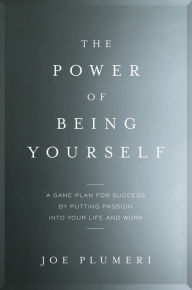 Title: The Power of Being Yourself: A Game Plan for Success -- by Putting Passion into Your Life and Work, Author: Joe Plumeri