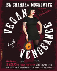 Title: Vegan with a Vengeance: Over 150 Delicious, Cheap, Animal-Free Recipes That Rock (10th Anniversary Edition), Author: Isa Chandra Moskowitz