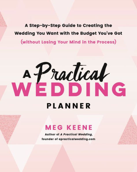 A Practical Wedding Planner: Step-by-Step Guide to Creating the You Want with Budget You've Got (without Losing Your Mind Process)