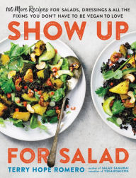 Title: Show Up for Salad: 100 More Recipes for Salads, Dressings, and All the Fixins You Don't Have to Be Vegan to Love, Author: Terry Hope Romero