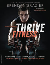 Thrive Fitness, second edition: The Program for Peak Mental and Physical Strength--Fueled by Clean, Plant-based, Whole Food Recipes