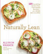 Naturally Lean: 125 Nourishing Gluten-Free, Plant-Based Recipes -- All Under 300 Calories