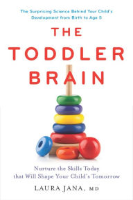 Title: The Toddler Brain: Nurture the Skills Today that Will Shape Your Child's Tomorrow, Author: Laura A. Jana