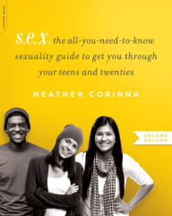 Title: S.E.X., second edition: The All-You-Need-To-Know Sexuality Guide to Get You Through Your Teens and Twenties, Author: Heather Corinna