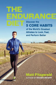 Title: The Endurance Diet: Discover the 5 Core Habits of the World's Greatest Athletes to Look, Feel, and Perform Better, Author: Matt Fitzgerald