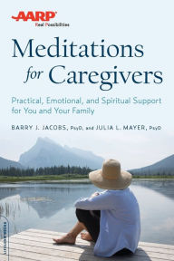 Title: AARP Meditations for Caregivers: Practical, Emotional, and Spiritual Support for You and Your Family, Author: Barry J. Jacobs PsyD
