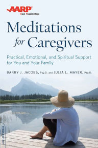 Title: AARP Meditations for Caregivers: Practical, Emotional, and Spiritual Support for You and Your Family, Author: Barry J. Jacobs PsyD