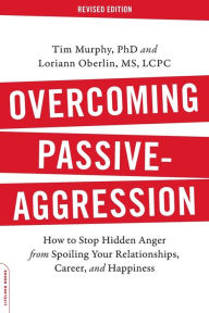 Title: Overcoming Passive-Aggression, Revised Edition: How to Stop Hidden Anger from Spoiling Your Relationships, Career, and Happiness, Author: Tim Murphy PhD