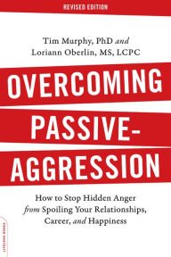Title: Overcoming Passive-Aggression, Revised Edition: How to Stop Hidden Anger from Spoiling Your Relationships, Career, and Happiness, Author: Tim Murphy PhD