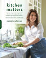 Kitchen Matters: More than 100 Recipes and Tips to Transform the Way You Cook and Eat -- Wholesome, Nourishing, Unforgettable