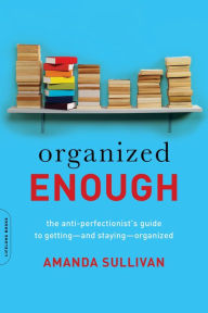 Title: Organized Enough: The Anti-Perfectionist's Guide to Getting -- and Staying -- Organized, Author: Amanda Sullivan