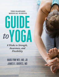 Title: The Harvard Medical School Guide to Yoga: 8 Weeks to Strength, Awareness, and Flexibility, Author: Marlynn Wei MD