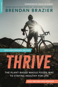 Title: Thrive (10th Anniversary Edition): The Plant-Based Whole Foods Way to Staying Healthy for Life, Author: Brendan Brazier
