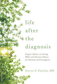 Title: Life after the Diagnosis: Expert Advice on Living Well with Serious Illness for Patients and Caregivers, Author: Steven Pantilat MD