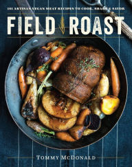 Title: Field Roast: 101 Artisan Vegan Meat Recipes to Cook, Share, and Savor, Author: Tommy McDonald