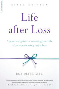 Title: Life after Loss: A Practical Guide to Renewing Your Life after Experiencing Major Loss, Author: Bob Deits