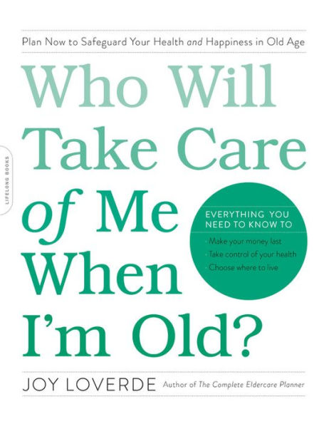 Who Will Take Care of Me When I'm Old?: Plan Now to Safeguard Your Health and Happiness in Old Age