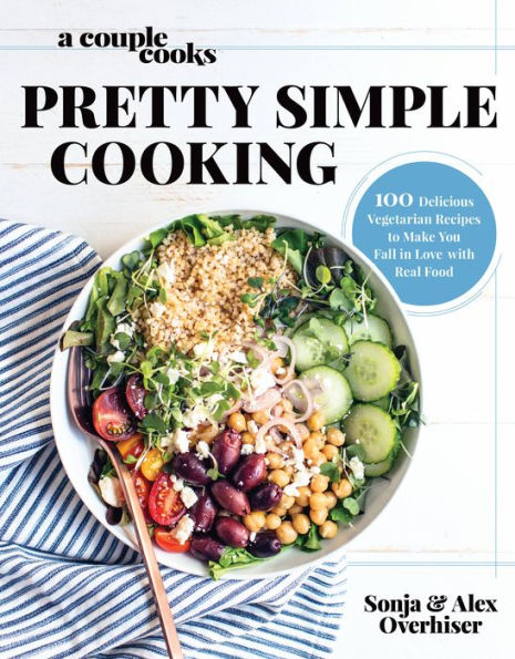 A Couple Cooks Pretty Simple Cooking: 100 Delicious Vegetarian Recipes to Make You Fall in Love with Real Food