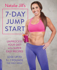 Title: Natalie Jill's 7-Day Jump Start: Unprocess Your Diet with Super Easy Recipes--Lose Up to 5-7 Pounds the First Week!, Author: Natalie Jill