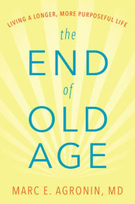 Title: The End of Old Age: Living a Longer, More Purposeful Life, Author: Marc E. Argonin MD