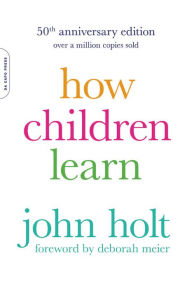 Title: How Children Learn, 50th Anniversary Edition, Author: John Holt