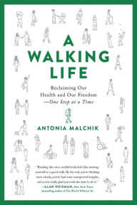 Title: A Walking Life: Reclaiming Our Health and Our Freedom One Step at a Time, Author: Antonia Malchik