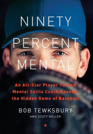 Title: Ninety Percent Mental: An All-Star Player Turned Mental Skills Coach Reveals the Hidden Game of Baseball, Author: Bob Tewksbury