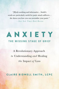 Title: Anxiety: The Missing Stage of Grief: A Revolutionary Approach to Understanding and Healing the Impact of Loss, Author: Claire Bidwell Smith