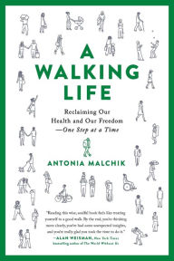 Title: A Walking Life: Reclaiming Our Health and Our Freedom One Step at a Time, Author: Antonia Malchik