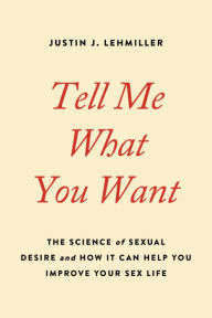 Free pdf ebooks download Tell Me What You Want: The Science of Sexual Desire and How It Can Help You Improve Your Sex Life by Justin J. Lehmiller CHM in English