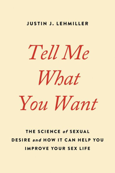 Tell Me What You Want: The Science of Sexual Desire and How It Can Help You Improve Your Sex Life