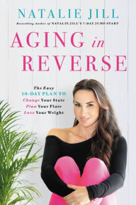 Title: Aging in Reverse: The Easy 10-Day Plan to Change Your State, Plan Your Plate, Love Your Weight, Author: Natalie Jill