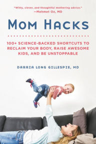 Title: Mom Hacks: 100+ Science-Backed Shortcuts to Reclaim Your Body, Raise Awesome Kids, and Be Unstoppable, Author: Darria Long Gillespie