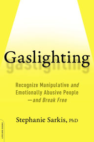 Title: Gaslighting: Recognize Manipulative and Emotionally Abusive People -- and Break Free, Author: Stephanie Moulton Sarkis PhD