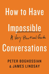 Title: How to Have Impossible Conversations: A Very Practical Guide, Author: Peter Boghossian