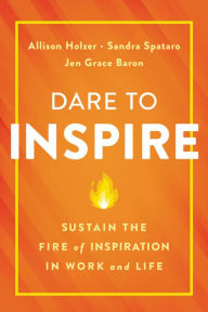 Title: Dare to Inspire: Sustain the Fire of Inspiration in Work and Life, Author: Allison Holzer