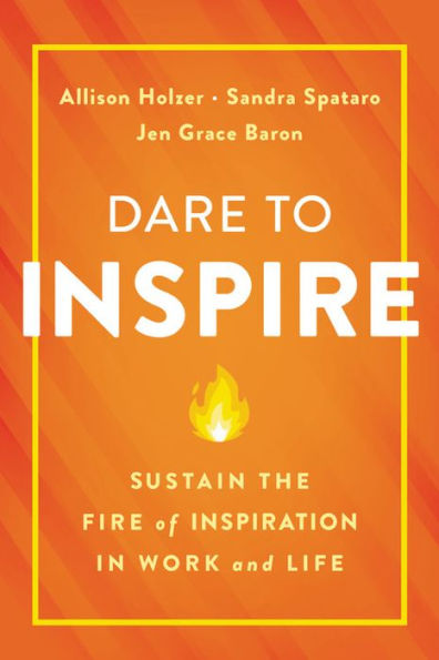 Dare to Inspire: Sustain the Fire of Inspiration Work and Life