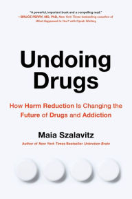 Title: Undoing Drugs: How Harm Reduction Is Changing the Future of Drugs and Addiction, Author: Maia Szalavitz