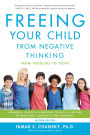 Freeing Your Child from Negative Thinking: Powerful, Practical Strategies to Build a Lifetime of Resilience, Flexibility, and Happiness