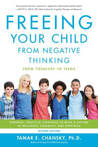 Title: Freeing Your Child from Negative Thinking: Powerful, Practical Strategies to Build a Lifetime of Resilience, Flexibility, and Happiness, Author: Tamar Chansky